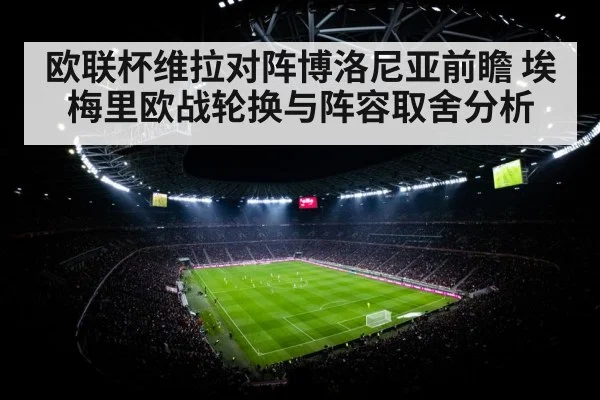 欧联杯维拉对阵博洛尼亚前瞻 埃梅里欧战轮换与阵容取舍分析
